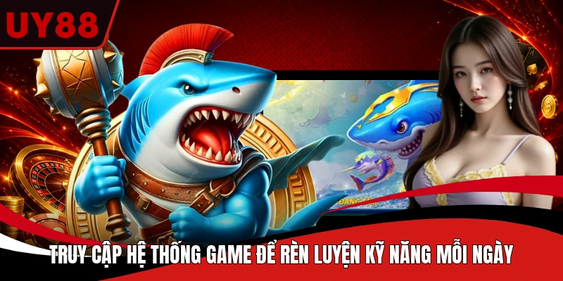 Truy cập hệ thống game để rèn luyện kỹ năng mỗi ngày